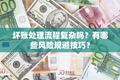 北京坏账处理流程复杂吗？有哪些风险规避技巧？
