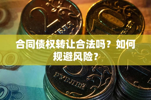 北京合同债权转让合法吗?如何规避风险? 北京合同债权转让合法吗?如何规避风险?