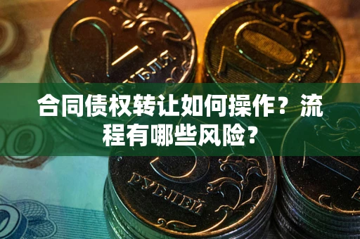 北京合同债权转让如何操作？流程有哪些风险？