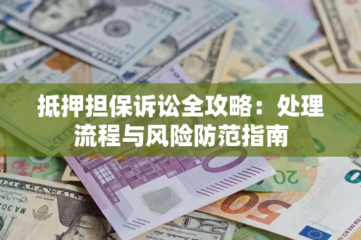 北京抵押担保诉讼全攻略：处理流程与风险防范指南
