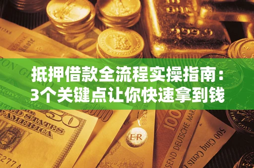 北京抵押借款全流程实操指南：3个关键点让你快速拿到钱