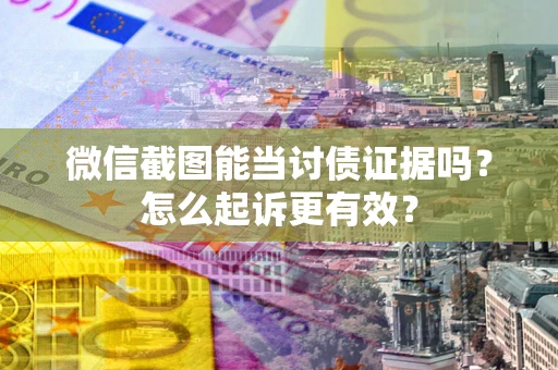 北京微信截图能当讨债证据吗？怎么起诉更有效？