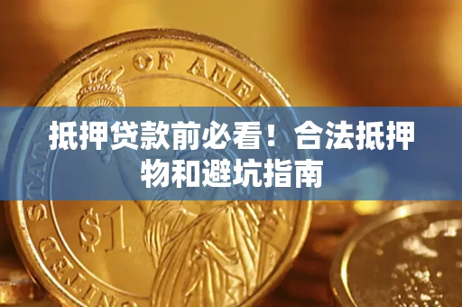 北京抵押贷款前必看！合法抵押物和避坑指南