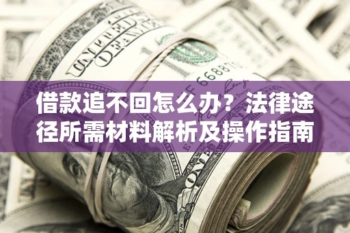 北京借款追不回怎么办?法律途径所需材料解析及操作指南 北京借款追不回怎么办?法律途径所需材料解析及操作指南