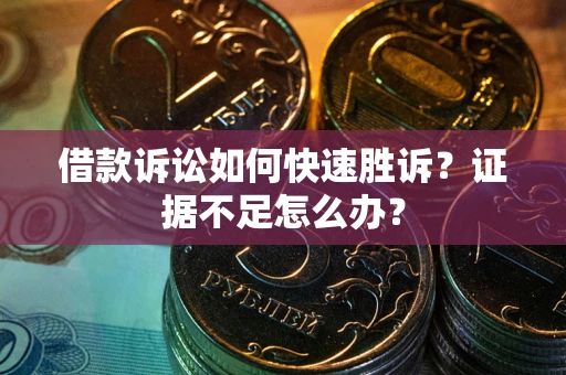 北京借款诉讼如何快速胜诉？证据不足怎么办？