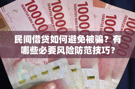 北京民间借贷如何避免被骗？有哪些必要风险防范技巧？