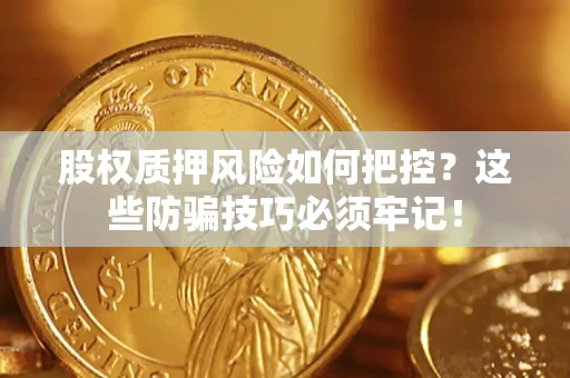 北京股权质押风险如何把控？这些防骗技巧必须牢记！