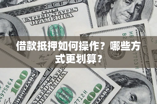 北京借款抵押如何操作？哪些方式更划算？