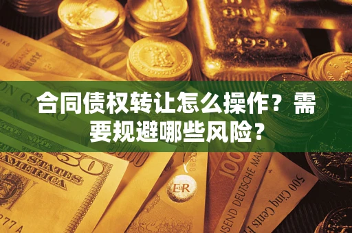北京合同债权转让怎么操作？需要规避哪些风险？
