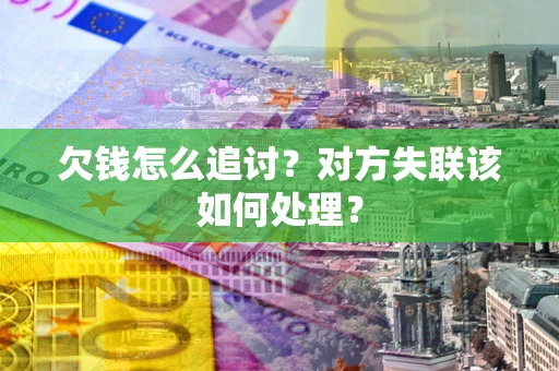 北京欠钱怎么追讨？对方失联该如何处理？