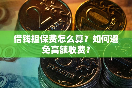 北京借钱担保费怎么算？如何避免高额收费？