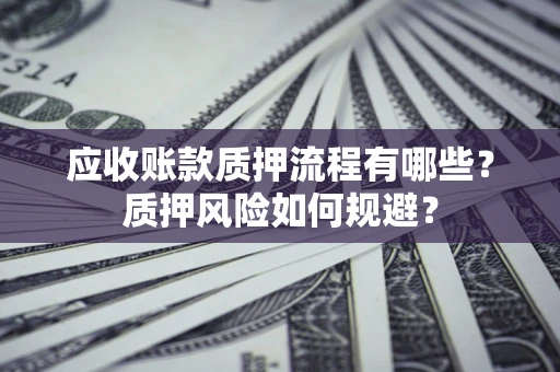 北京应收账款质押流程有哪些？质押风险如何规避？