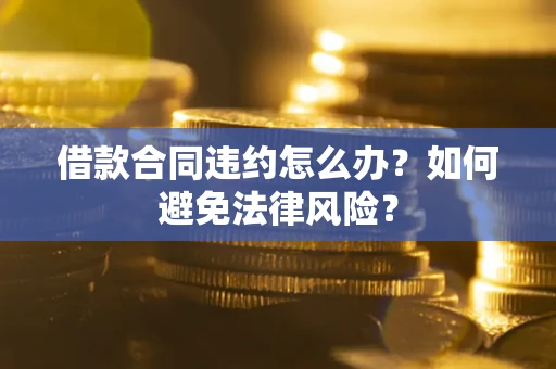 北京借款合同违约怎么办？如何避免法律风险？