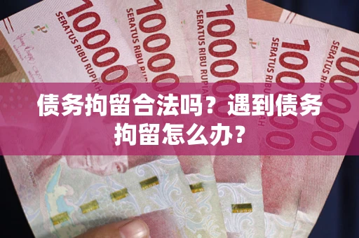 北京债务拘留合法吗？遇到债务拘留怎么办？
