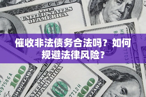 北京催收非法债务合法吗？如何规避法律风险？