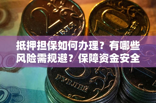 北京抵押担保如何办理？有哪些风险需规避？保障资金安全