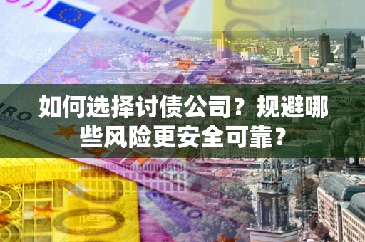 北京如何选择讨债公司？规避哪些风险更安全可靠？