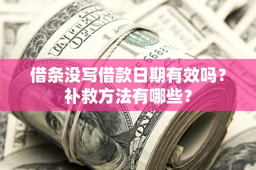 北京借条没写借款日期有效吗?补救方法有哪些? 北京借条没写借款日期有效吗?补救方法有哪些?