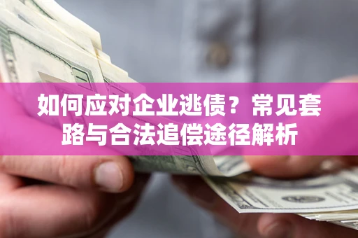 北京如何应对企业逃债？常见套路与合法追偿途径解析