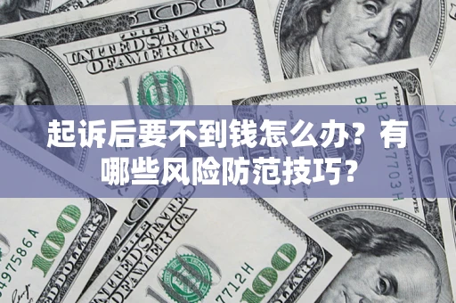 北京起诉后要不到钱怎么办?有哪些风险防范技巧? 北京起诉后要不到钱怎么办?有哪些风险防范技巧?