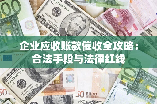 北京企业应收账款催收全攻略：合法手段与法律红线