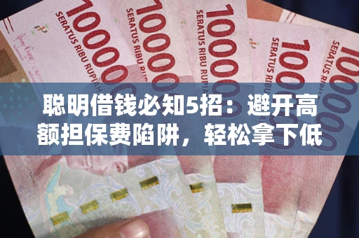 北京聪明借钱必知5招：避开高额担保费陷阱，轻松拿下低息贷款