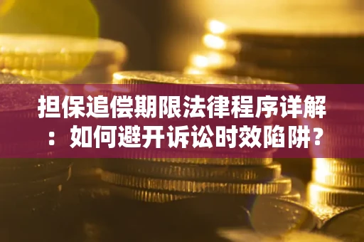 北京担保追偿期限法律程序详解：如何避开诉讼时效陷阱？