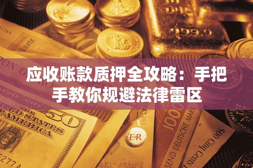 北京应收账款质押全攻略：手把手教你规避法律雷区