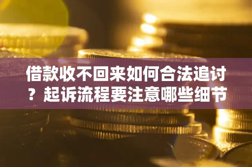 北京借款收不回来如何合法追讨？起诉流程要注意哪些细节？