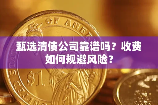北京甄选清债公司靠谱吗？收费如何规避风险？