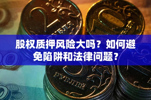 北京股权质押风险大吗？如何避免陷阱和法律问题？
