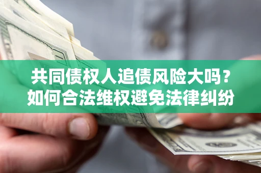 北京共同债权人追债风险大吗?如何合法维权避免法律纠纷? 北京共同债权人追债风险大吗?如何合法维权避免法律纠纷?