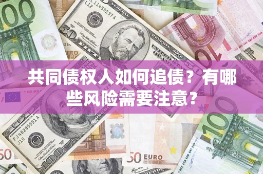 北京共同债权人如何追债？有哪些风险需要注意？
