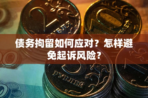 北京债务拘留如何应对？怎样避免起诉风险？