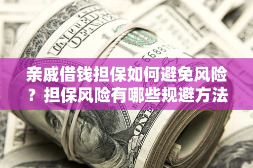 北京亲戚借钱担保如何避免风险？担保风险有哪些规避方法？
