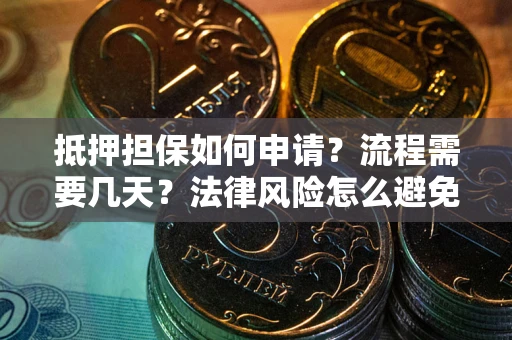 北京抵押担保如何申请？流程需要几天？法律风险怎么避免？避坑指南