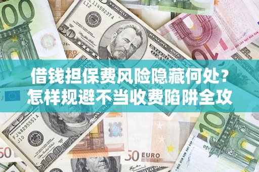 北京借钱担保费风险隐藏何处？怎样规避不当收费陷阱全攻略！