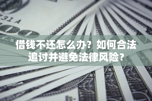 北京借钱不还怎么办？如何合法追讨并避免法律风险？