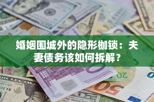 北京婚姻围城外的隐形枷锁：夫妻债务该如何拆解？