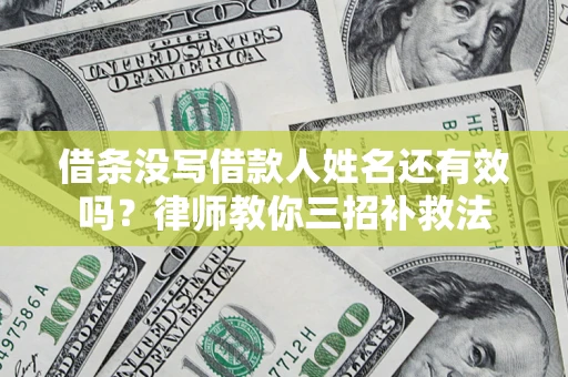 北京借条没写借款人姓名还有效吗？律师教你三招补救法