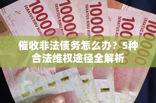 北京催收非法债务怎么办？5种合法维权途径全解析