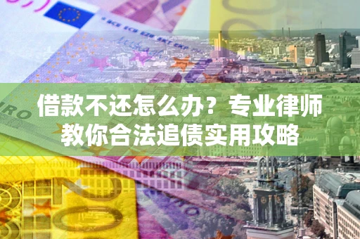 北京借款不还怎么办？专业律师教你合法追债实用攻略
