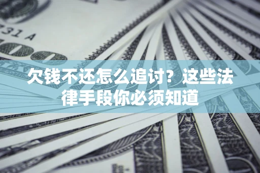 北京欠钱不还怎么追讨？这些法律手段你必须知道