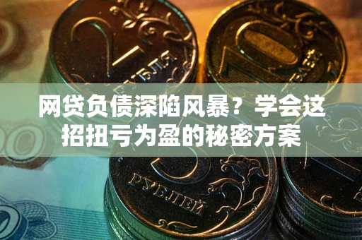 北京网贷负债深陷风暴？学会这招扭亏为盈的秘密方案