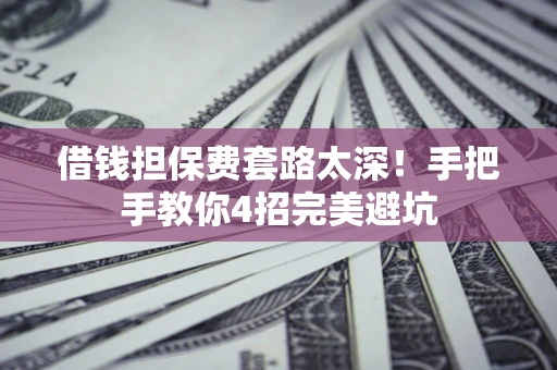 北京借钱担保费套路太深！手把手教你4招完美避坑