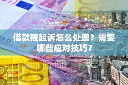北京借款被起诉怎么处理？需要哪些应对技巧？