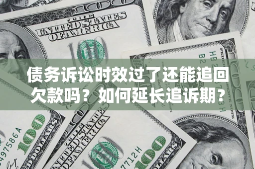 北京债务诉讼时效过了还能追回欠款吗？如何延长追诉期？