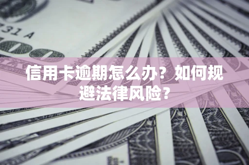 北京信用卡逾期怎么办？如何规避法律风险？