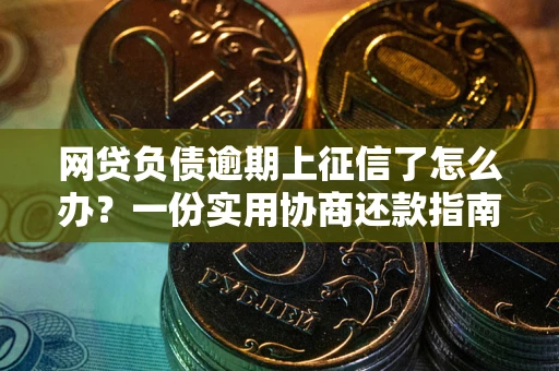 北京网贷负债逾期上征信了怎么办？一份实用协商还款指南请收好