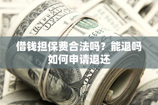 北京借钱担保费合法吗？能退吗如何申请退还